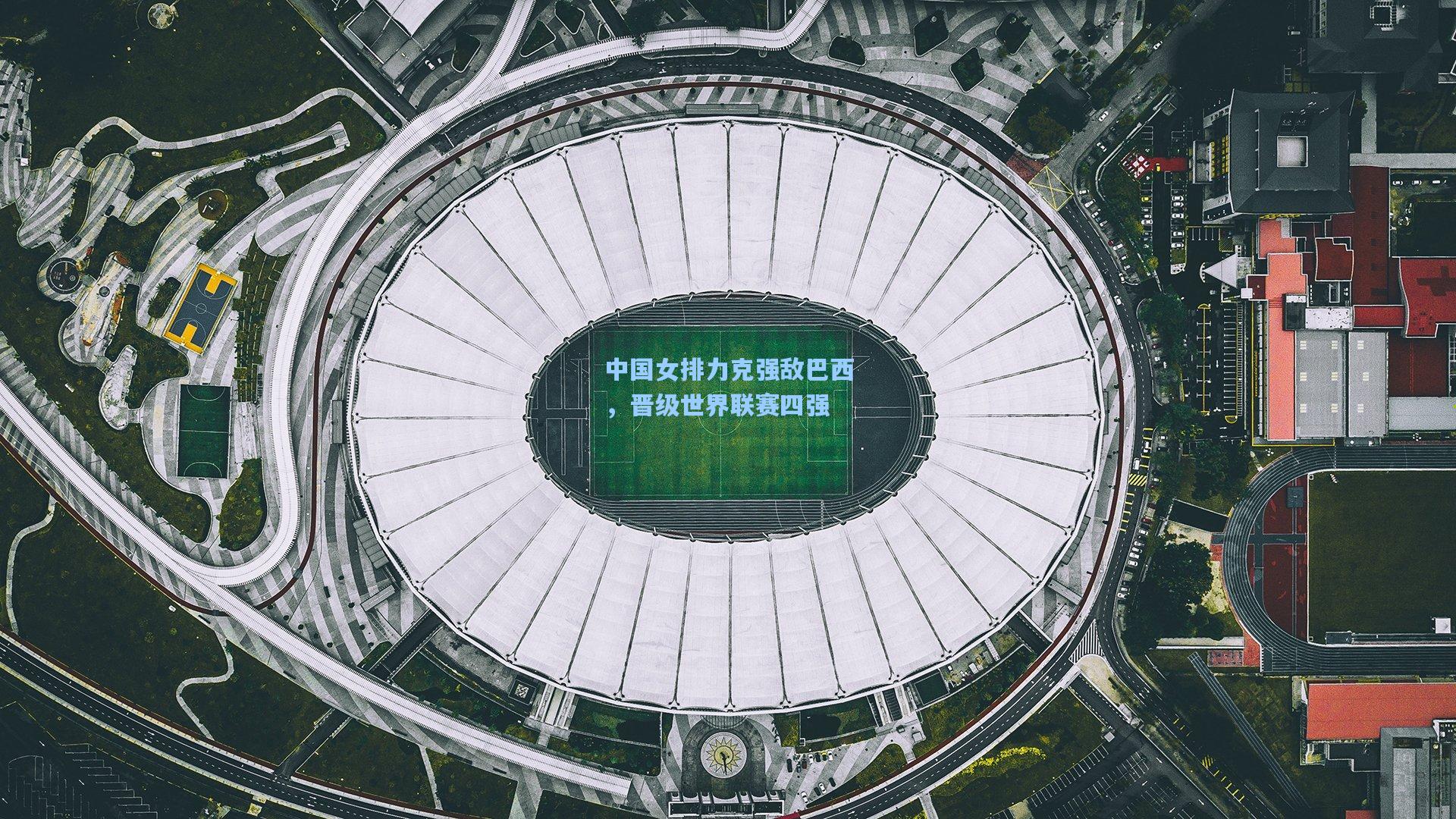 中国女排力克强敌巴西，晋级世界联赛四强