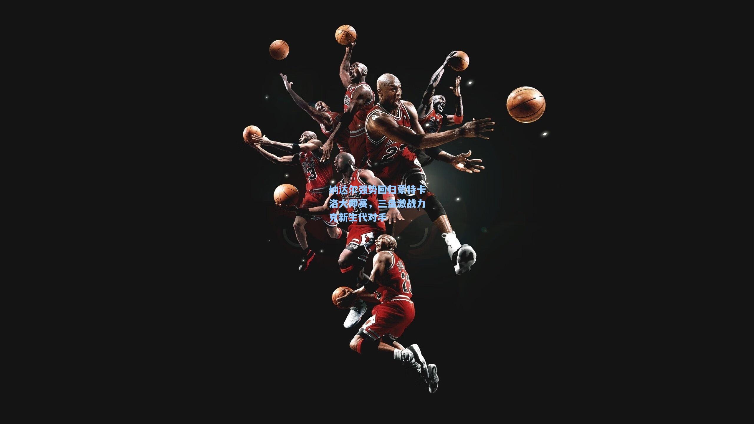 纳达尔强势回归蒙特卡洛大师赛，三盘激战力克新生代对手