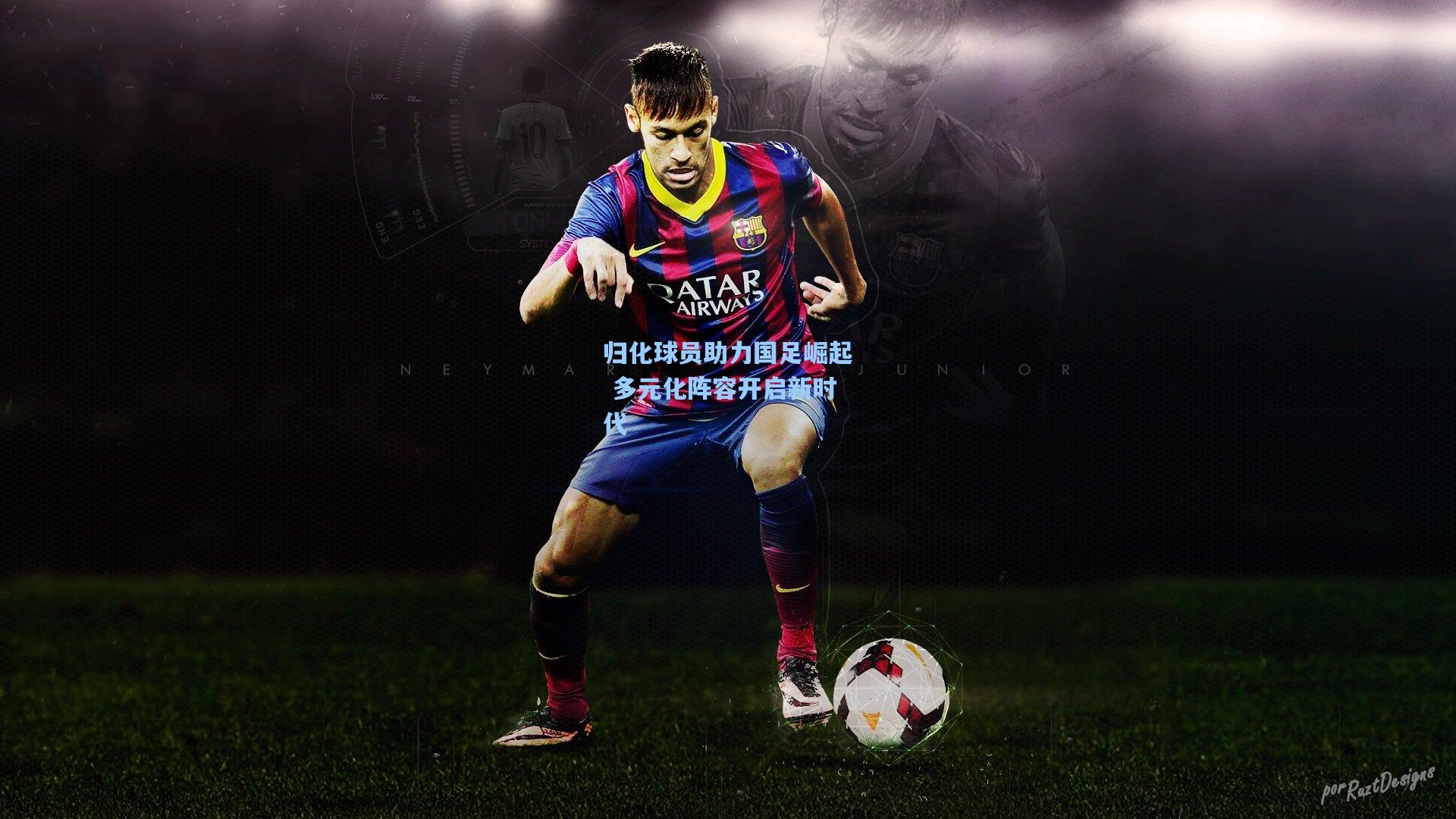 归化球员助力国足崛起 多元化阵容开启新时代