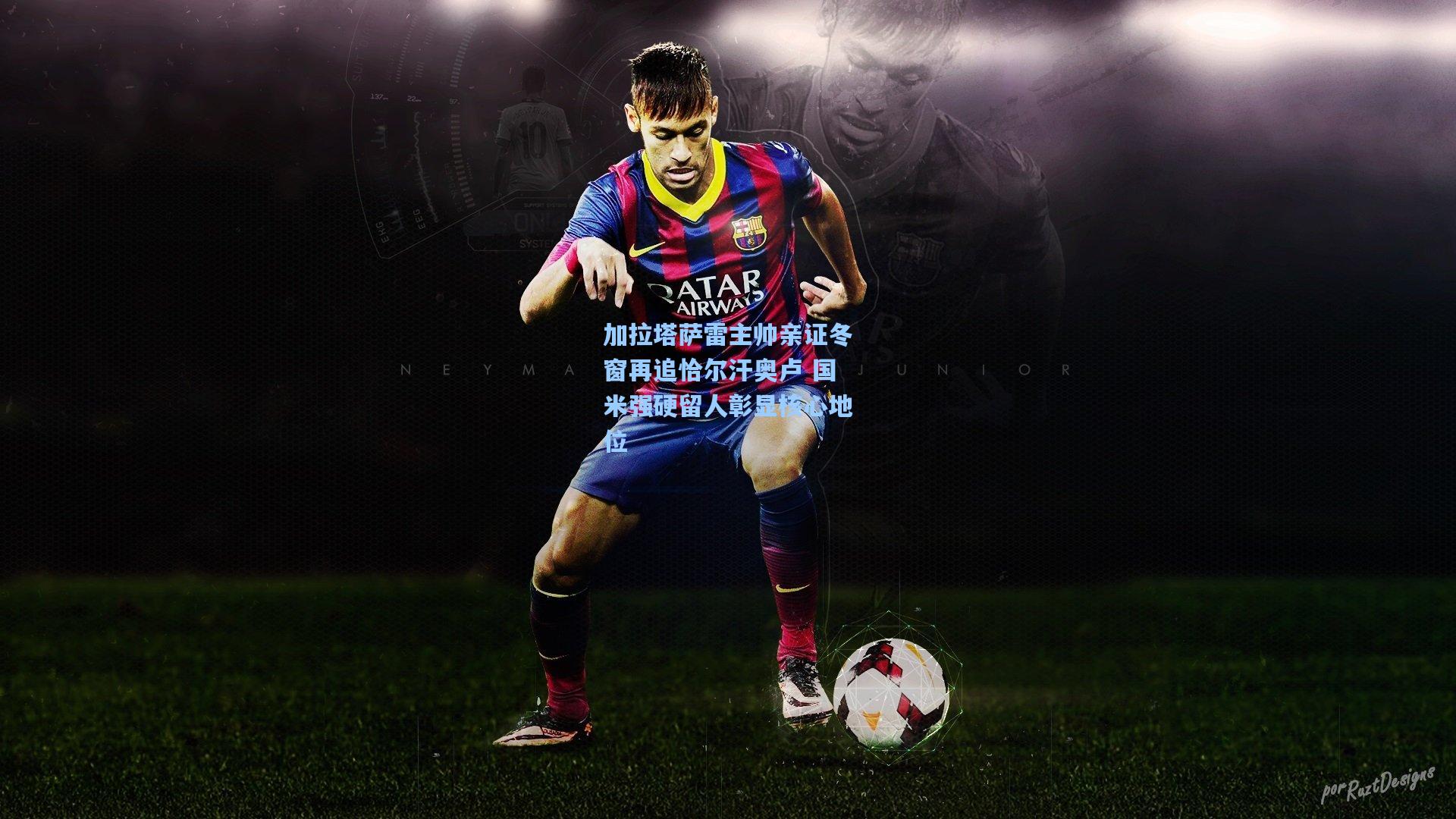 加拉塔萨雷主帅亲证冬窗再追恰尔汗奥卢 国米强硬留人彰显核心地位