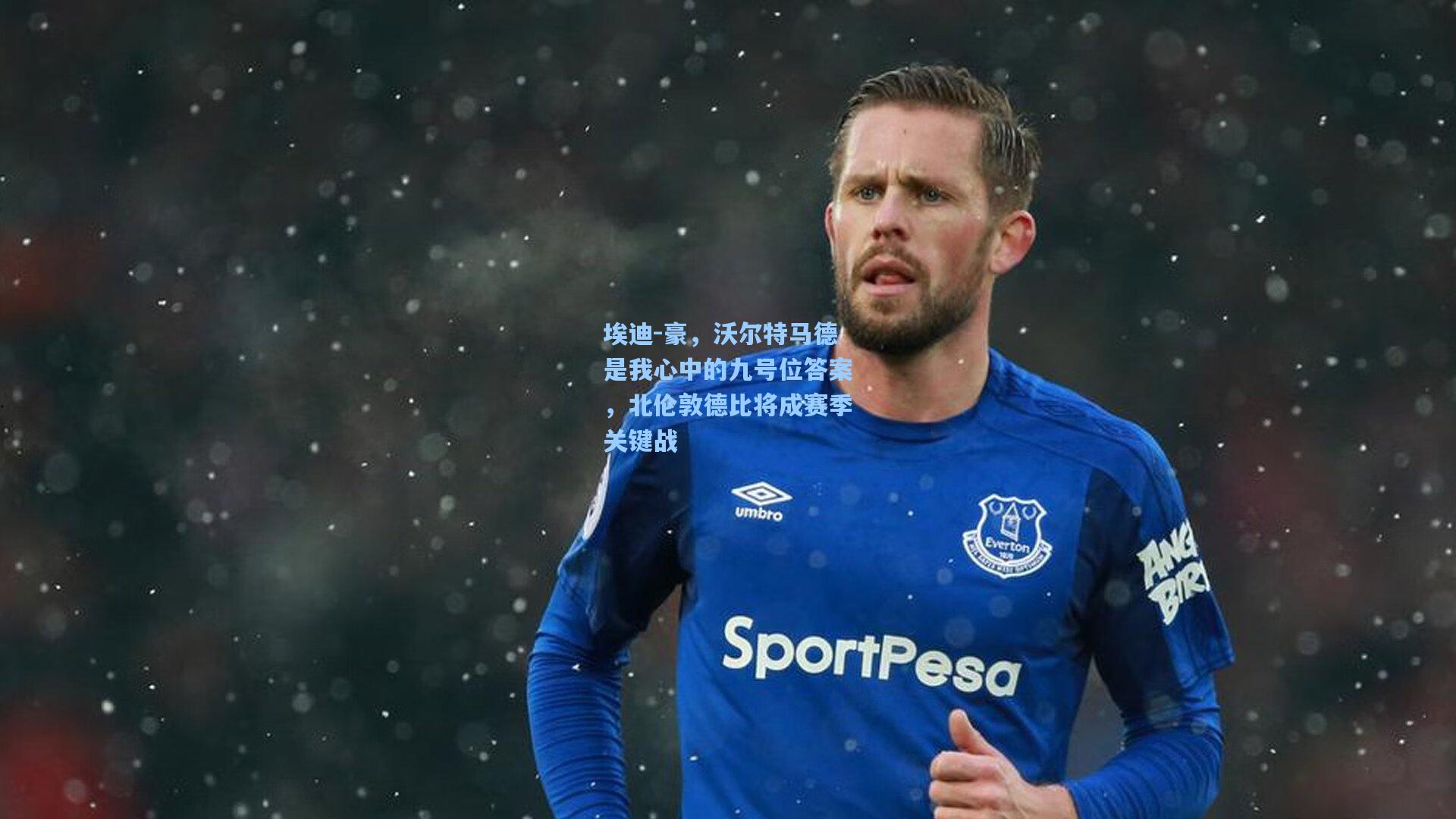 埃迪-豪，沃尔特马德是我心中的九号位答案，北伦敦德比将成赛季关键战