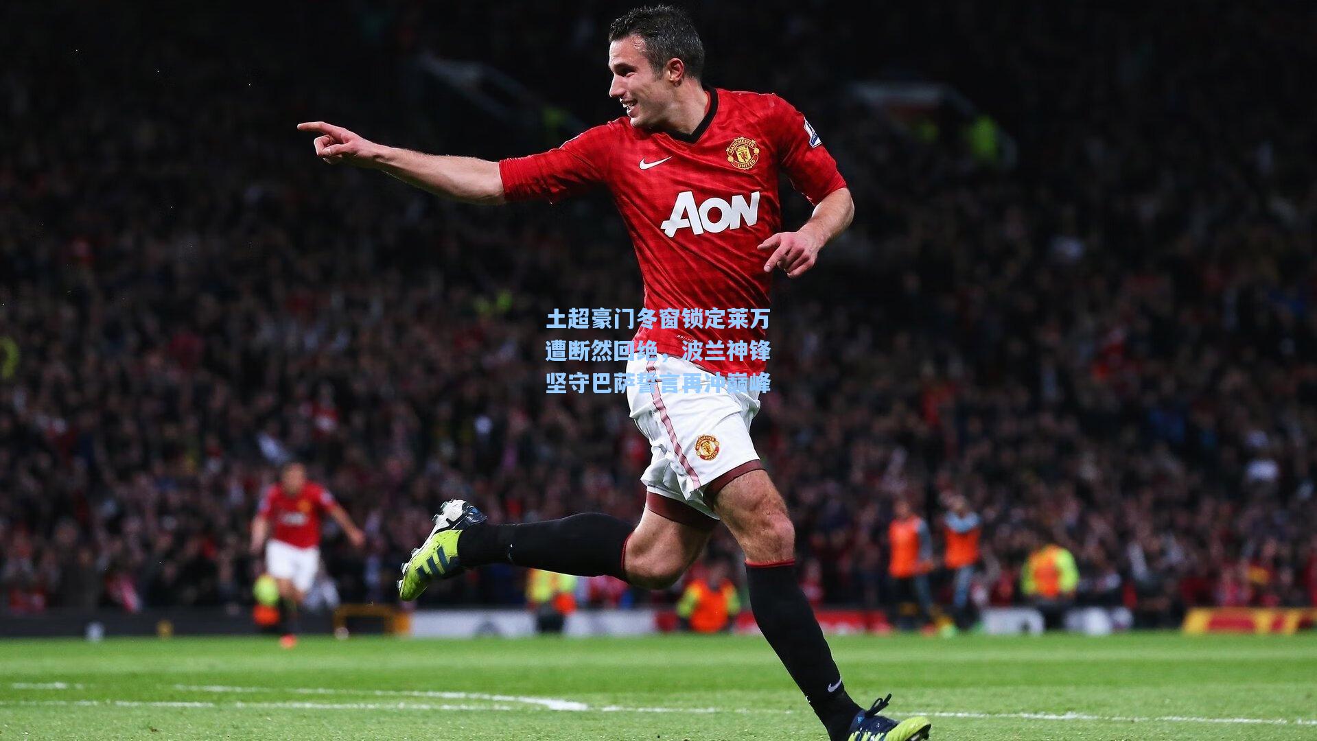 土超豪门冬窗锁定莱万遭断然回绝，波兰神锋坚守巴萨誓言再冲巅峰