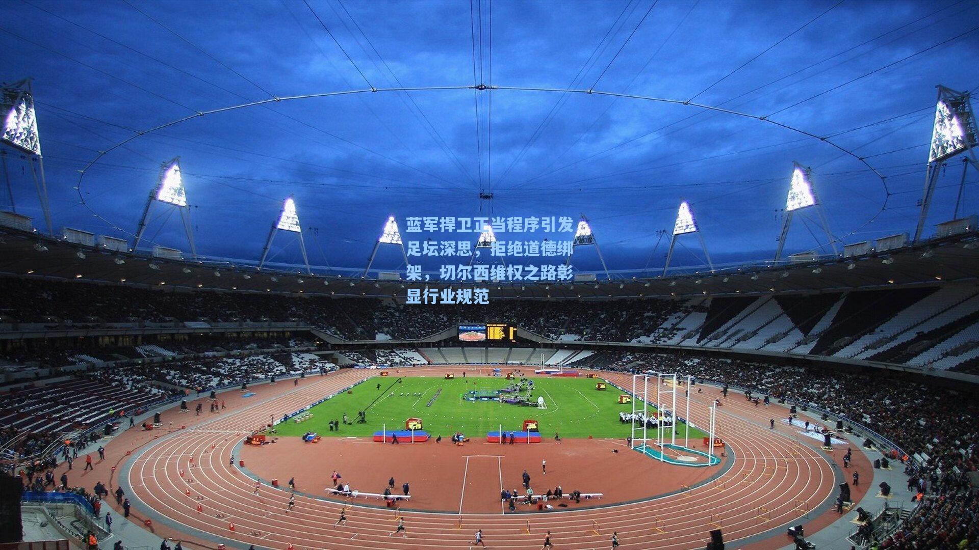 蓝军捍卫正当程序引发足坛深思，拒绝道德绑架，切尔西维权之路彰显行业规范