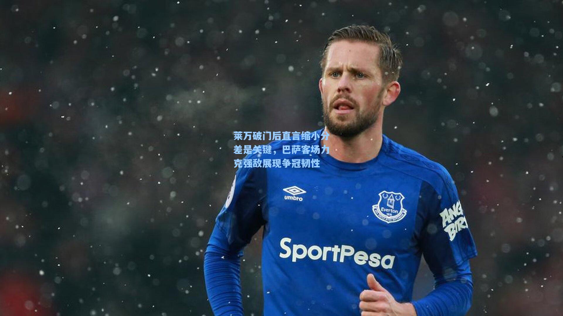 莱万破门后直言缩小分差是关键，巴萨客场力克强敌展现争冠韧性