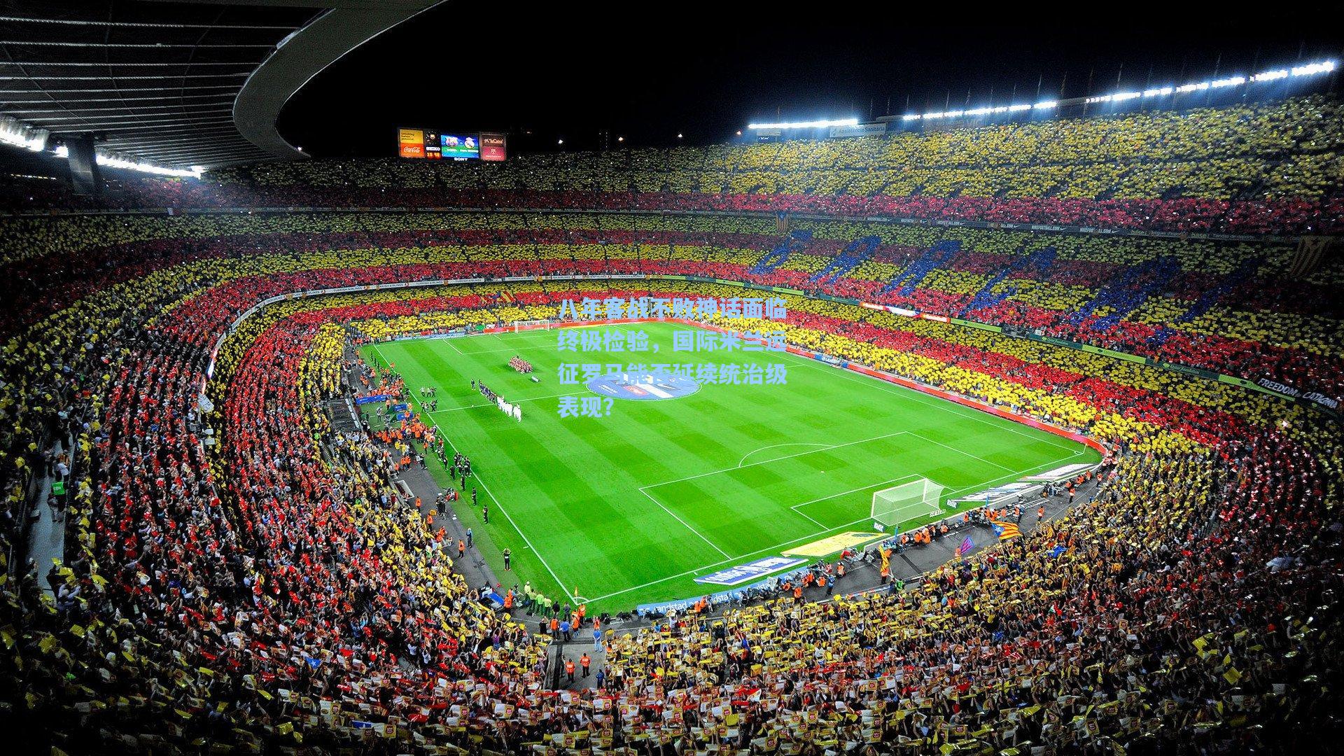 八年客战不败神话面临终极检验，国际米兰远征罗马能否延续统治级表现？