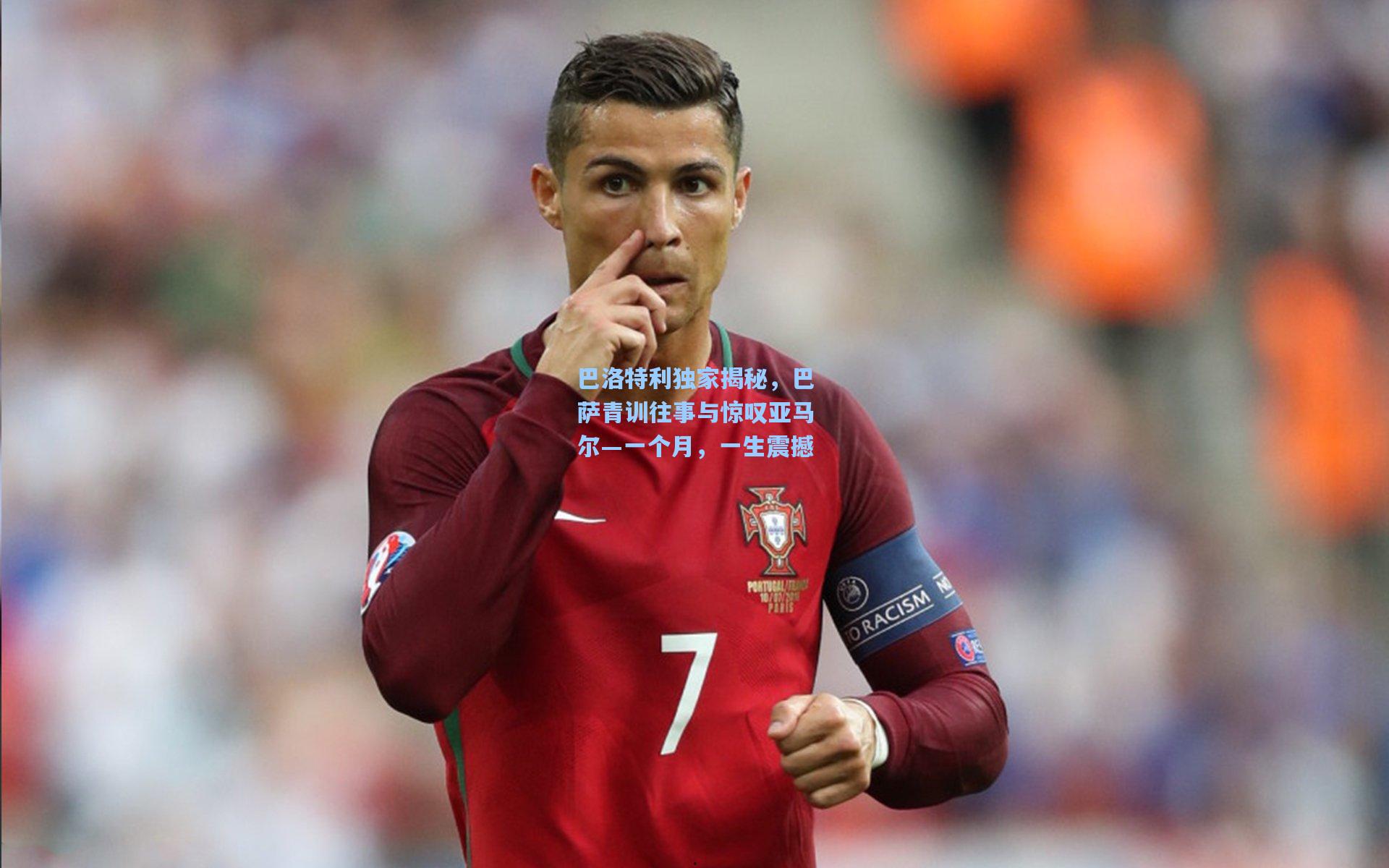 巴洛特利独家揭秘，巴萨青训往事与惊叹亚马尔—一个月，一生震撼