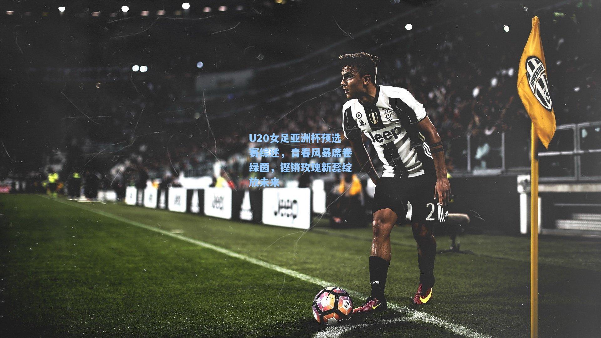 U20女足亚洲杯预选赛综述，青春风暴席卷绿茵，铿锵玫瑰新蕊绽放未来