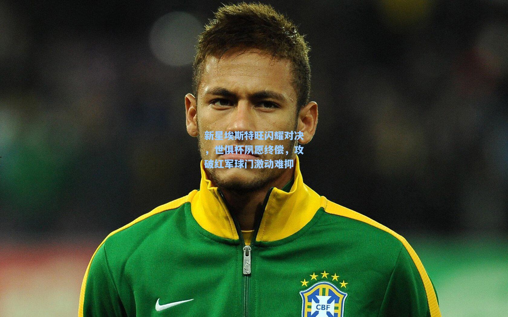 新星埃斯特旺闪耀对决，世俱杯夙愿终偿，攻破红军球门激动难抑