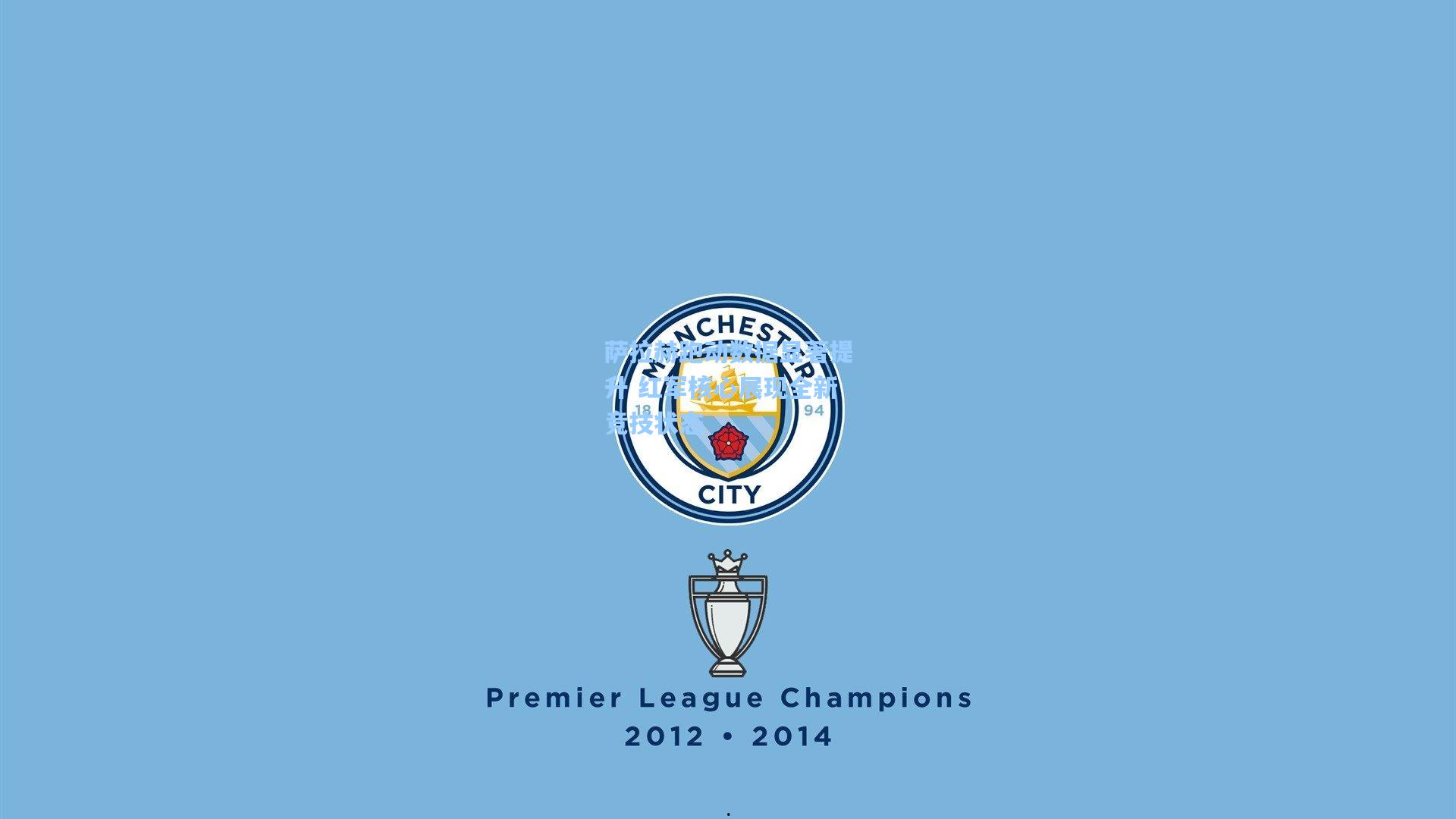 萨拉赫跑动数据显著提升 红军核心展现全新竞技状态