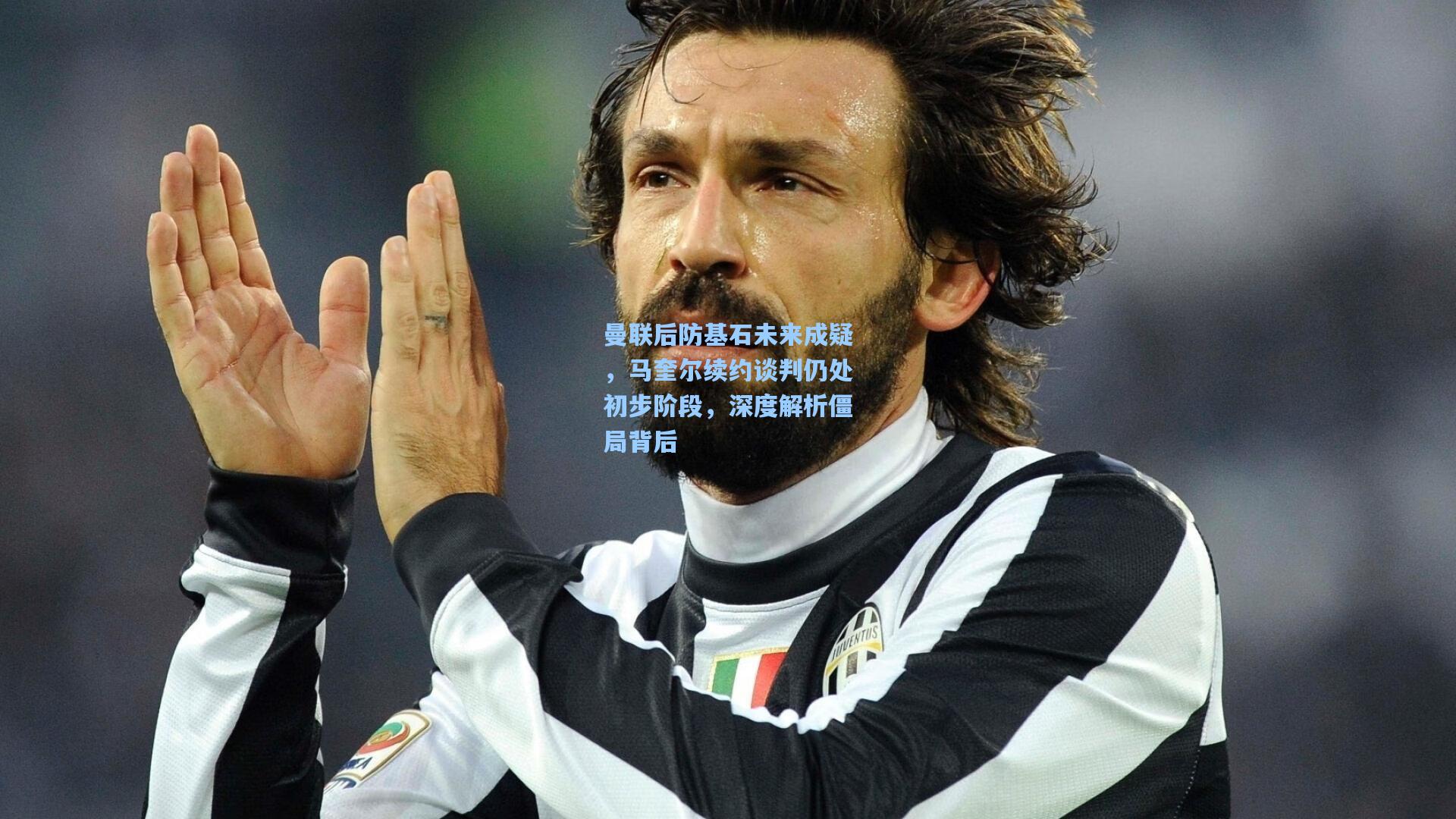 曼联后防基石未来成疑，马奎尔续约谈判仍处初步阶段，深度解析僵局背后