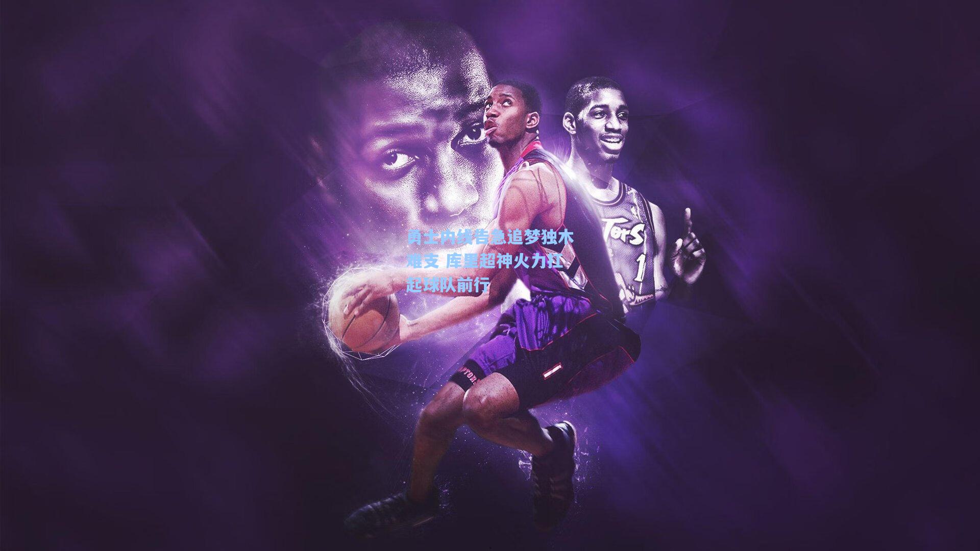 勇士内线告急追梦独木难支 库里超神火力扛起球队前行