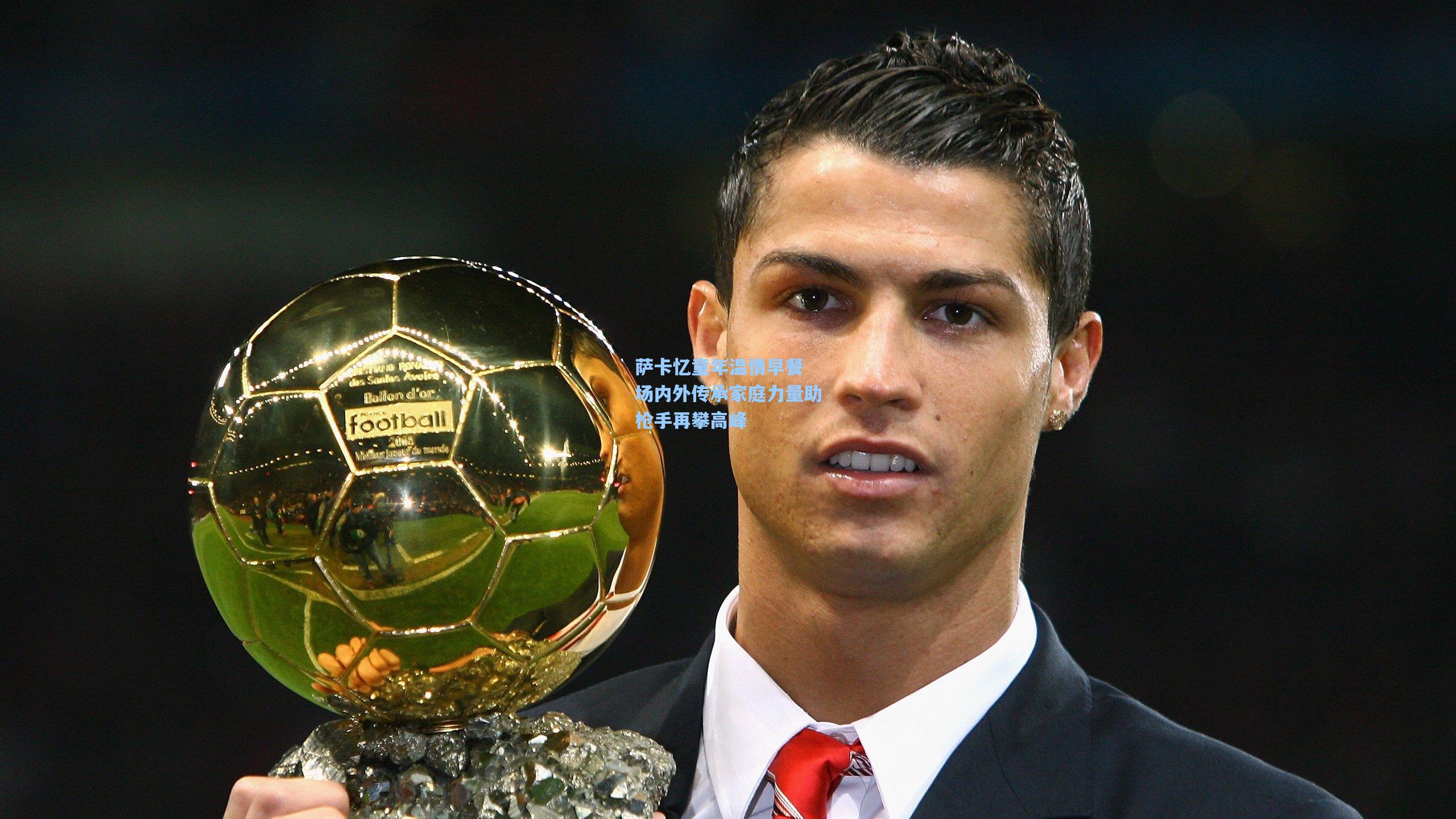 萨卡忆童年温情早餐 场内外传承家庭力量助枪手再攀高峰