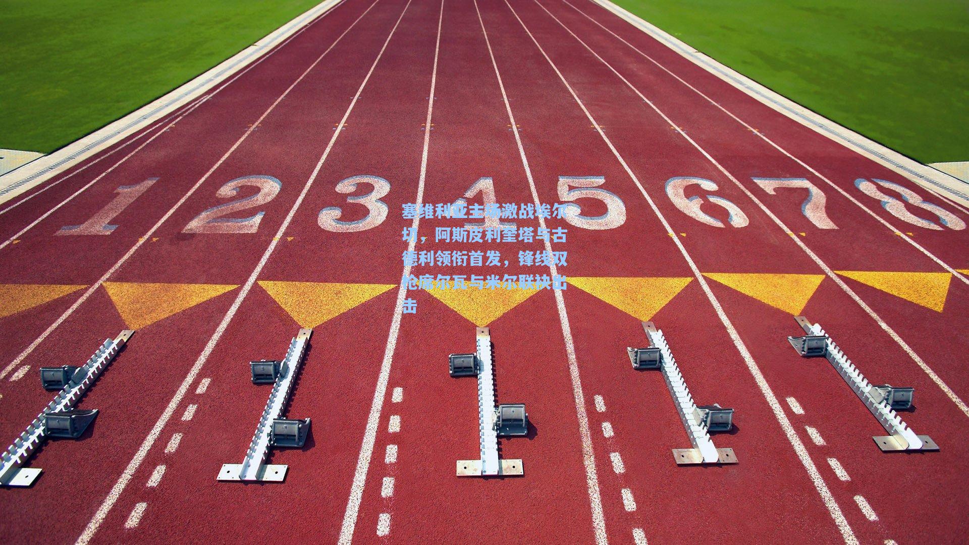 塞维利亚主场激战埃尔切,阿斯皮利奎塔与古德利领衔首发,锋线双枪席尔瓦与米尔联袂出击